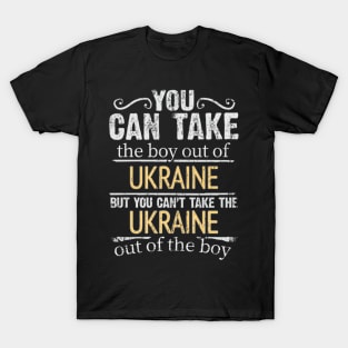 You Can Take The Boy Out Of Ukraine But You Cant Take The Ukraine Out Of The Boy - Gift for Ukrainian With Roots From Ukraine T-Shirt